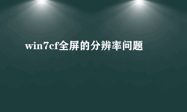 win7cf全屏的分辨率问题