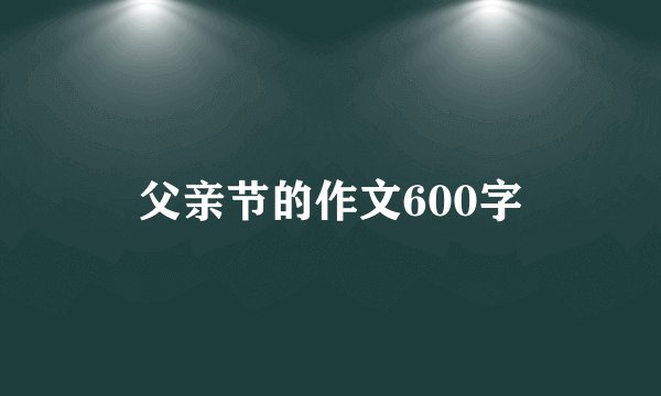 父亲节的作文600字