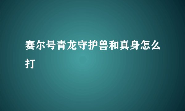 赛尔号青龙守护兽和真身怎么打