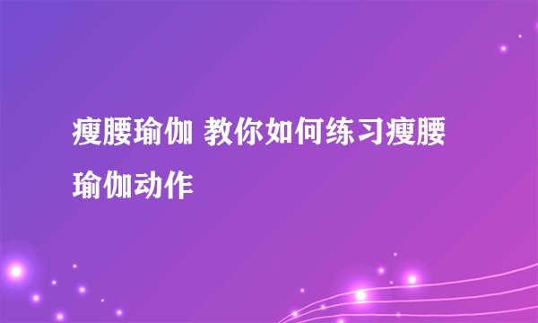 瘦腰瑜伽 教你如何练习瘦腰瑜伽动作