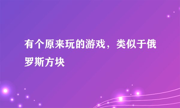有个原来玩的游戏，类似于俄罗斯方块