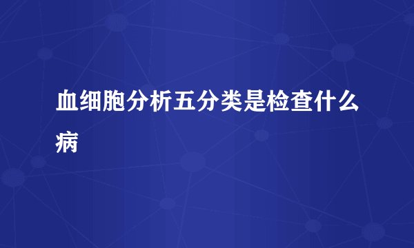 血细胞分析五分类是检查什么病
