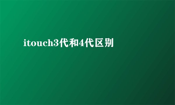 itouch3代和4代区别