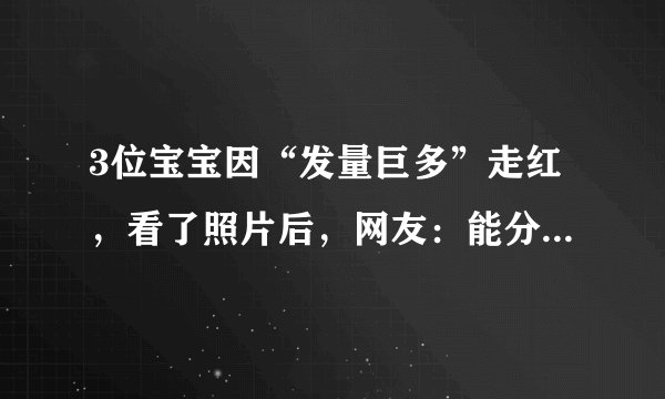 3位宝宝因“发量巨多”走红，看了照片后，网友：能分我点头发吗