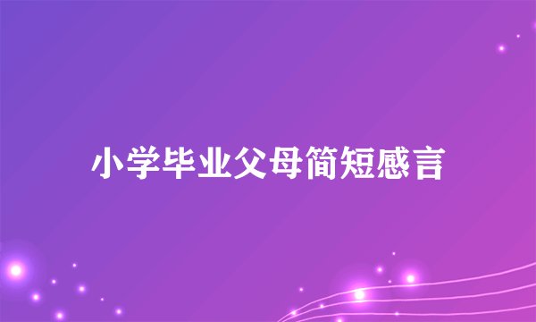 小学毕业父母简短感言