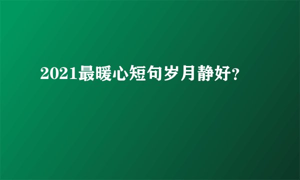 2021最暖心短句岁月静好？