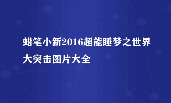 蜡笔小新2016超能睡梦之世界大突击图片大全
