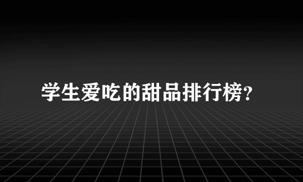 学生爱吃的甜品排行榜？