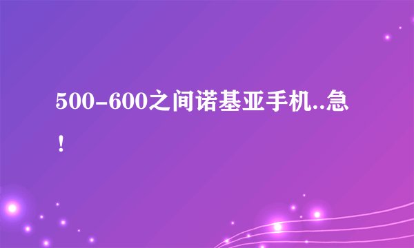 500-600之间诺基亚手机..急！