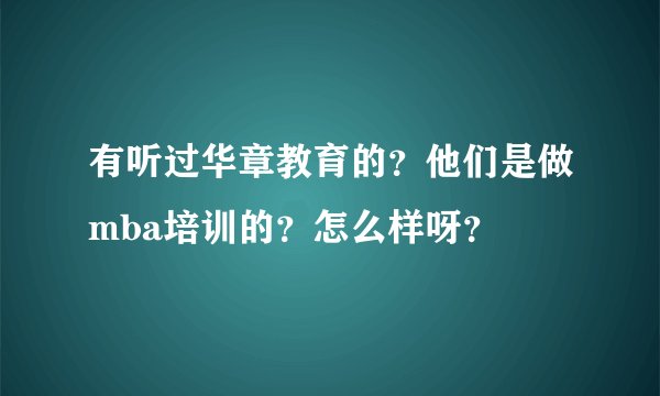 有听过华章教育的？他们是做mba培训的？怎么样呀？