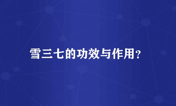 雪三七的功效与作用？