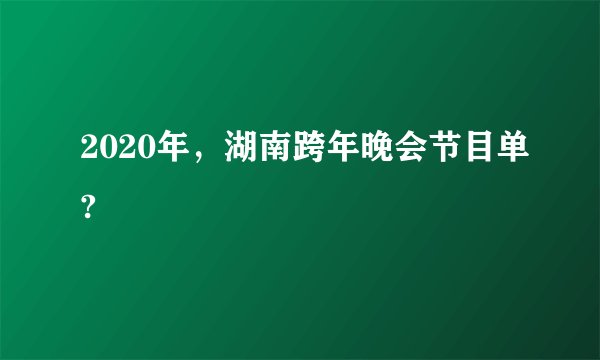 2020年，湖南跨年晚会节目单?