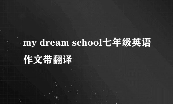 my dream school七年级英语作文带翻译