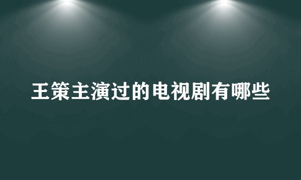 王策主演过的电视剧有哪些