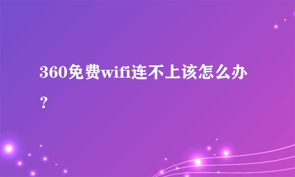 360免费wifi连不上该怎么办？