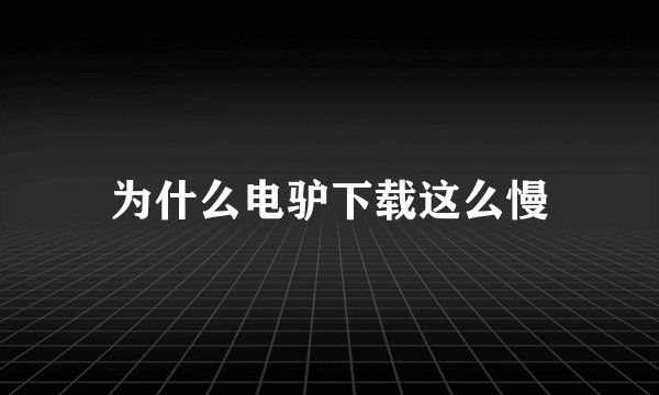 为什么电驴下载这么慢