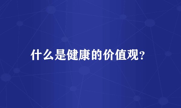 什么是健康的价值观？