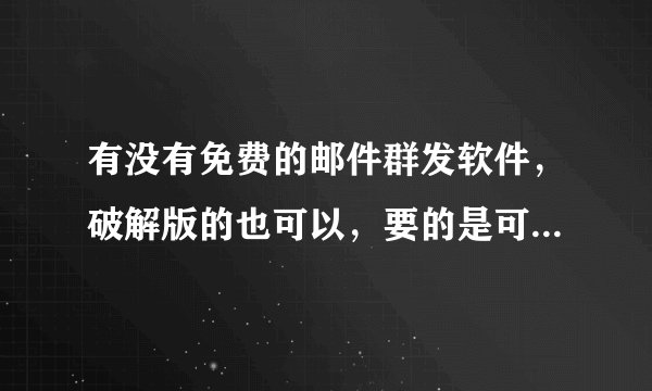 有没有免费的邮件群发软件，破解版的也可以，要的是可以日发万封的