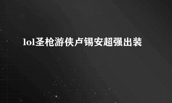 lol圣枪游侠卢锡安超强出装