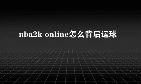 nba2k online怎么背后运球