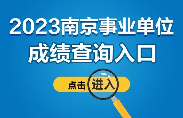 2023南京市事业单位统考招聘770人笔试成绩查询入口已正式开通！