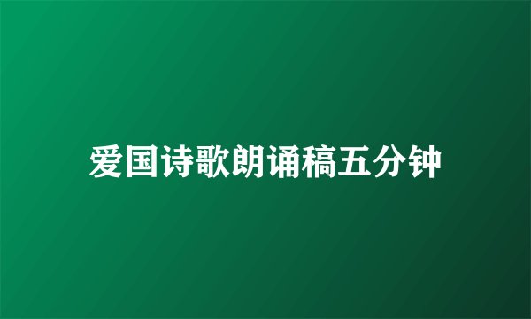 爱国诗歌朗诵稿五分钟