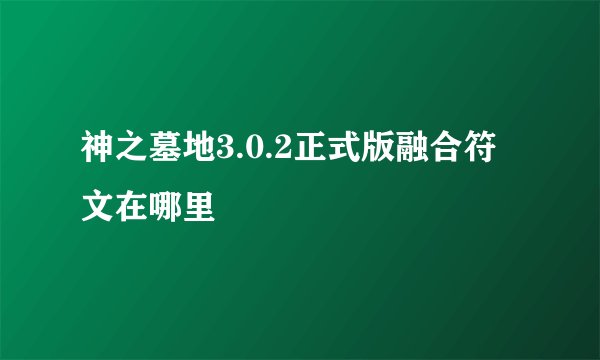 神之墓地3.0.2正式版融合符文在哪里