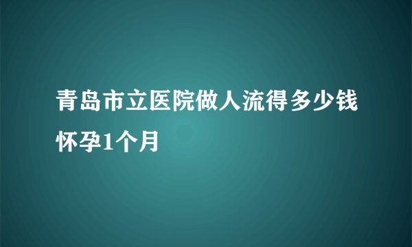 青岛市立医院做人流得多少钱怀孕1个月