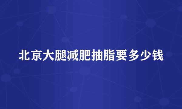 北京大腿减肥抽脂要多少钱