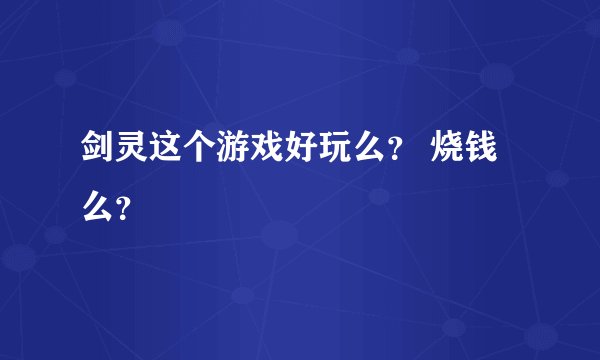 剑灵这个游戏好玩么？ 烧钱么？