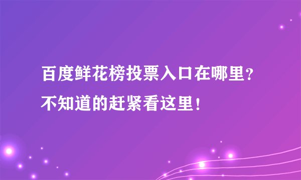 百度鲜花榜投票入口在哪里？不知道的赶紧看这里！