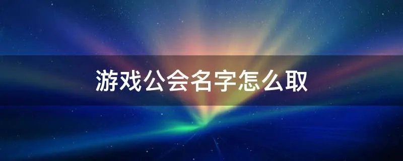 游戏公会名字怎么取