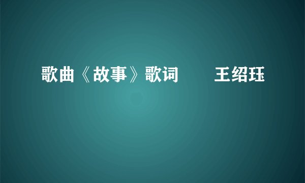 歌曲《故事》歌词――王绍珏