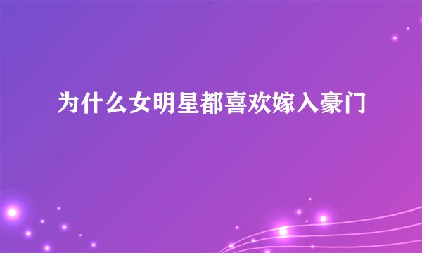 为什么女明星都喜欢嫁入豪门