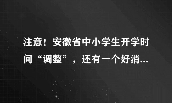 注意！安徽省中小学生开学时间“调整”，还有一个好消息和坏消息