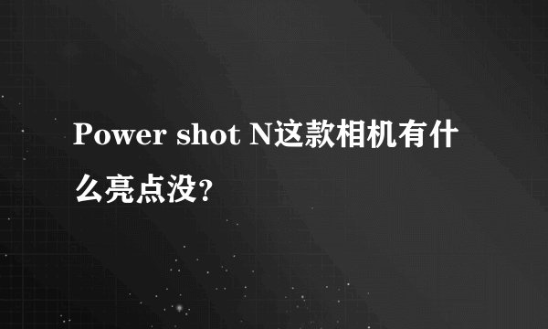 Power shot N这款相机有什么亮点没？