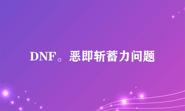 DNF。恶即斩蓄力问题