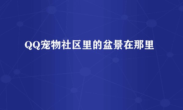 QQ宠物社区里的盆景在那里