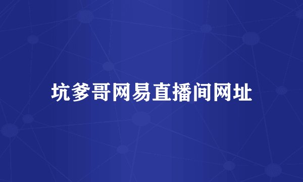 坑爹哥网易直播间网址