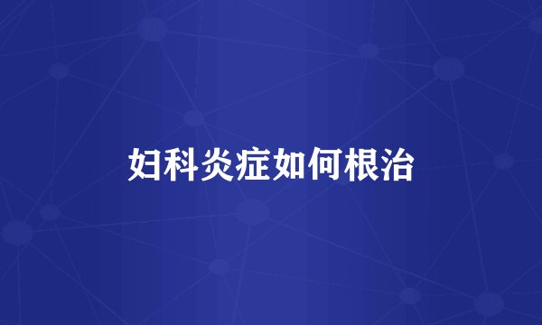 妇科炎症如何根治