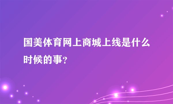 国美体育网上商城上线是什么时候的事？