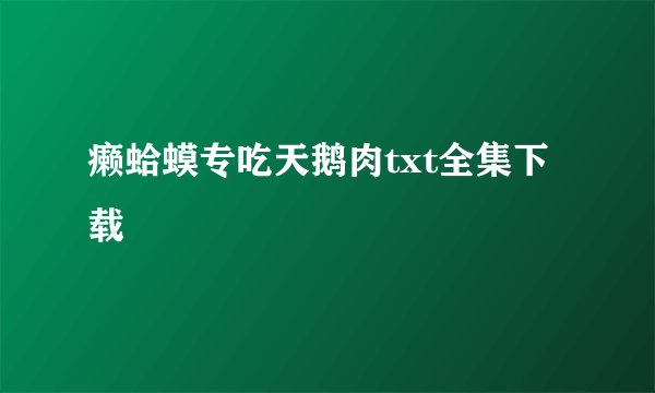 癞蛤蟆专吃天鹅肉txt全集下载