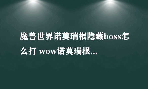 魔兽世界诺莫瑞根隐藏boss怎么打 wow诺莫瑞根隐藏boss在哪里