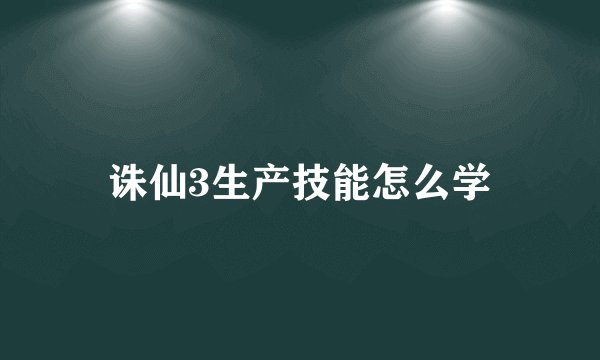 诛仙3生产技能怎么学
