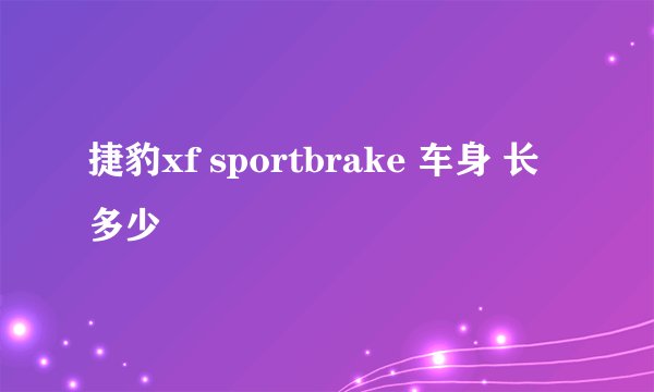 捷豹xf sportbrake 车身 长多少