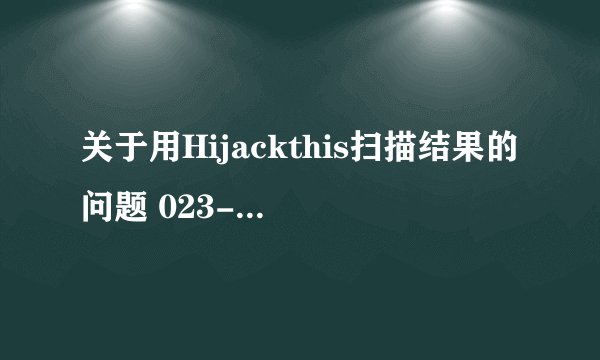 关于用Hijackthis扫描结果的问题 023-是什么的啊