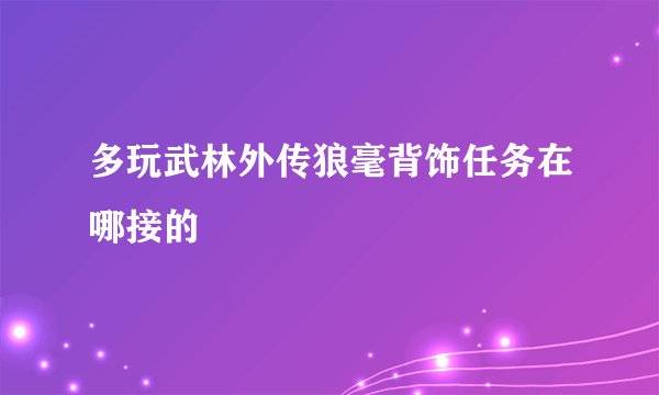 多玩武林外传狼毫背饰任务在哪接的