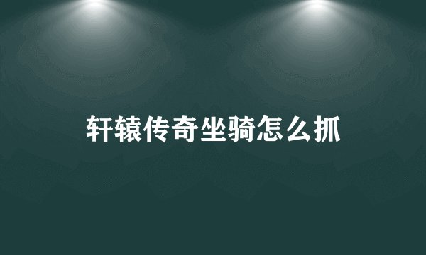轩辕传奇坐骑怎么抓