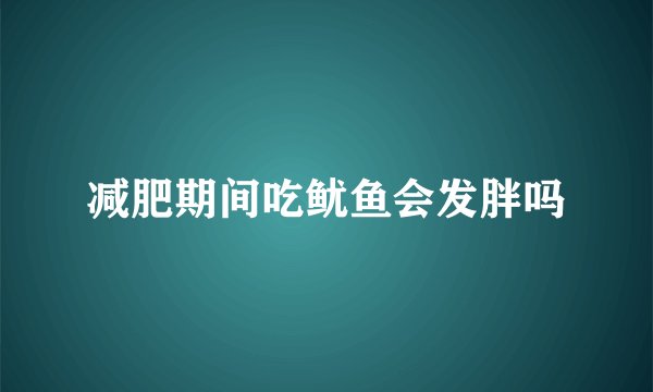 减肥期间吃鱿鱼会发胖吗