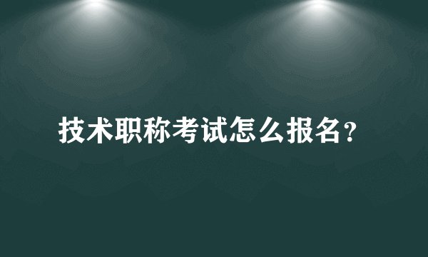 技术职称考试怎么报名？